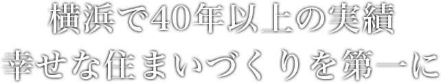横浜で40年以上の実績 幸せな住まいづくりを第一に